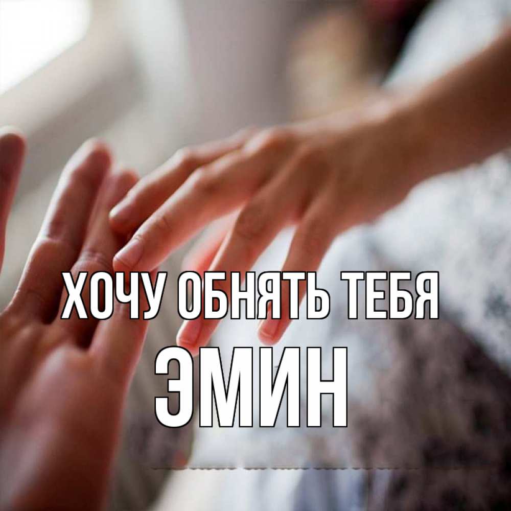 Открытка на каждый день с именем, Эмин Хочу обнять тебя прикосновение Прикольная открытка с пожеланием онлайн скачать бесплатно 