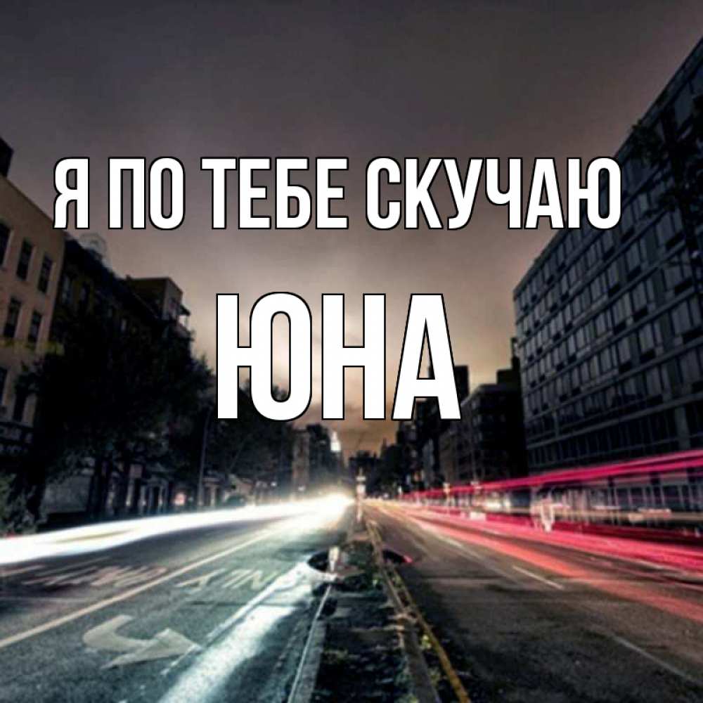 Открытка на каждый день с именем, Юна Я по тебе скучаю приезжай Прикольная открытка с пожеланием онлайн скачать бесплатно 