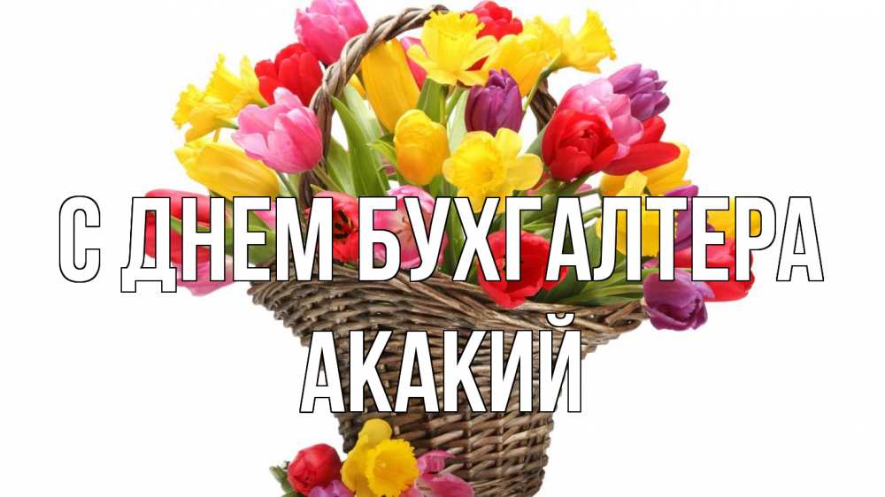 Открытка на каждый день с именем, Акакий С днем бухгалтера с днем бухгалтера Прикольная открытка с пожеланием онлайн скачать бесплатно 