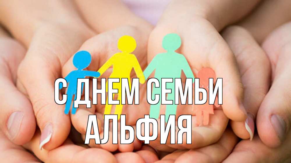 Открытка на каждый день с именем, Альфия С днем семьи Руки, бумага, семья Прикольная открытка с пожеланием онлайн скачать бесплатно 