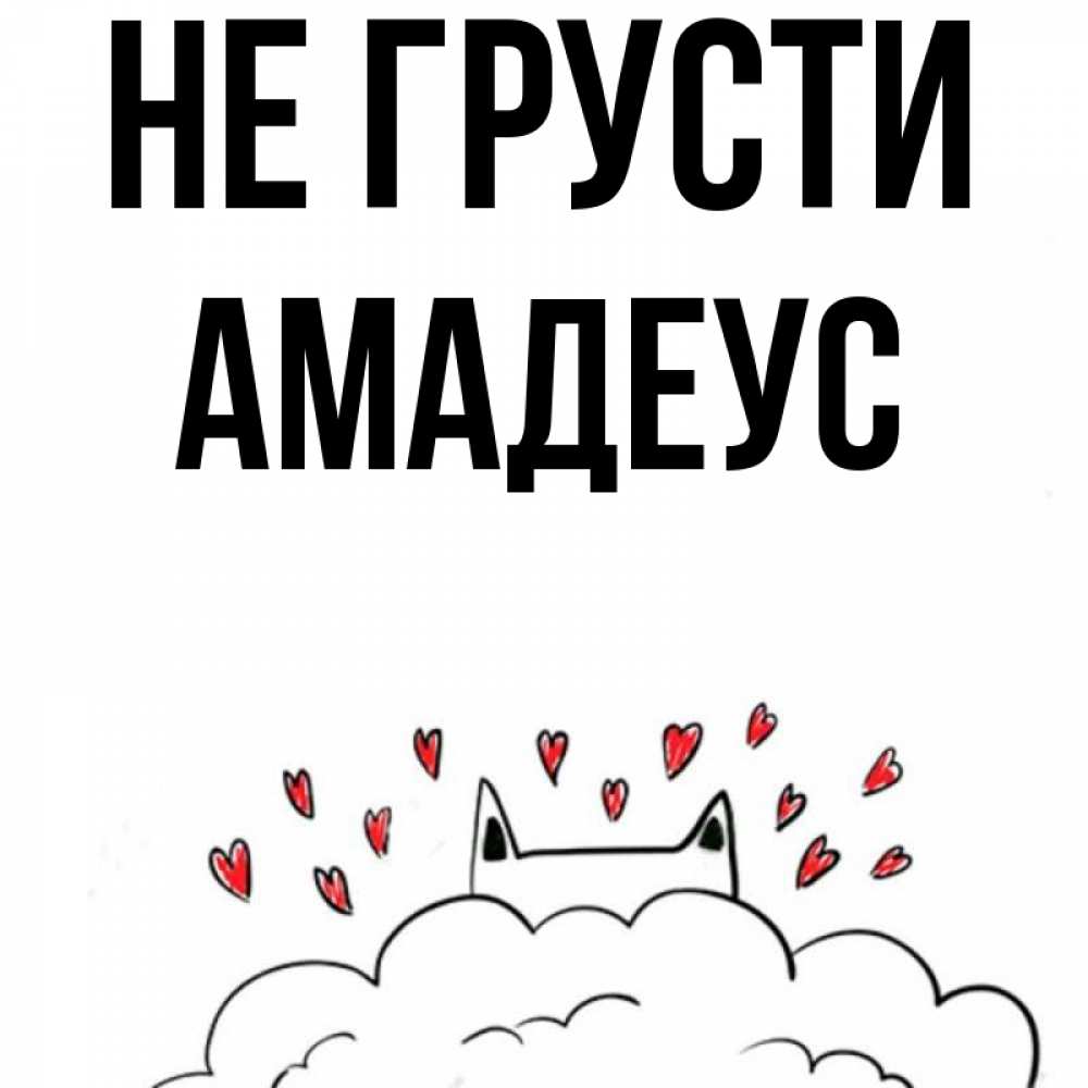 Открытка на каждый день с именем, Амадеус Не грусти облако и ушки котика с сердечками Прикольная открытка с пожеланием онлайн скачать бесплатно 