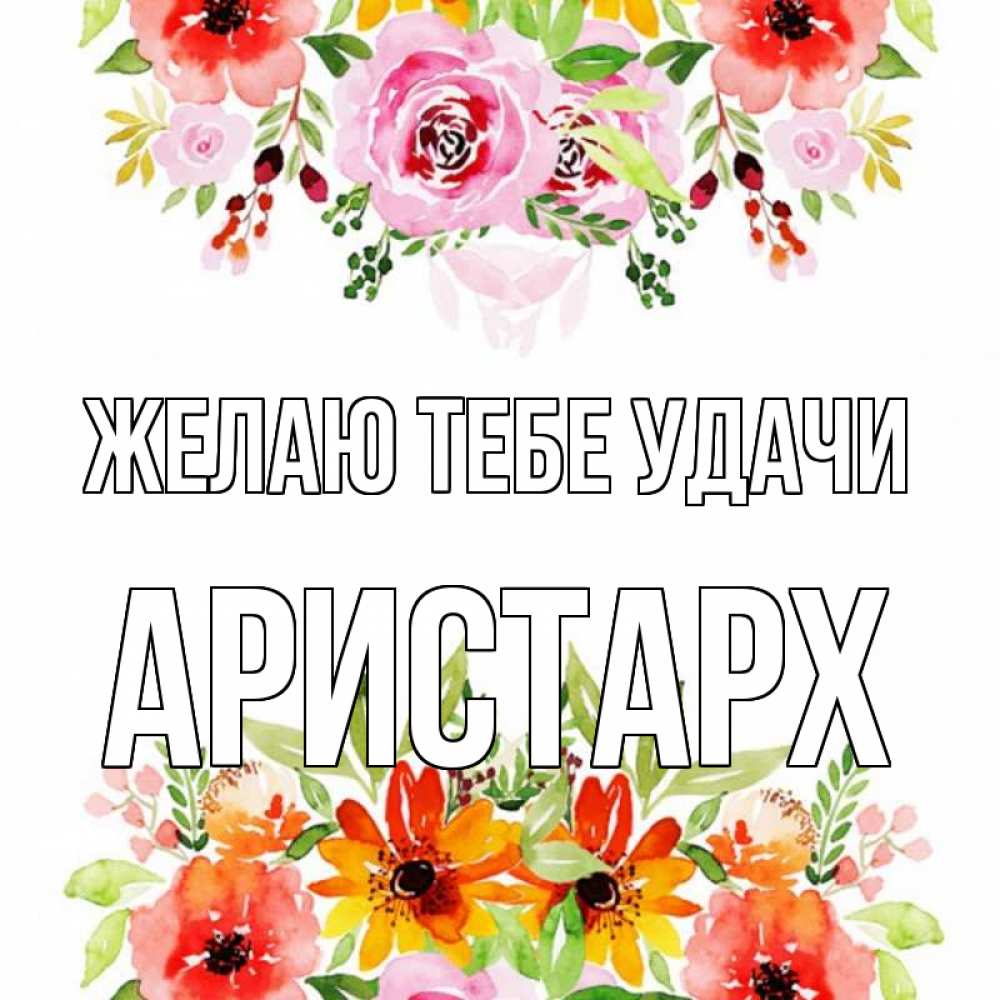 Открытка на каждый день с именем, Аристарх Желаю тебе удачи открытка с цветами акварелью Прикольная открытка с пожеланием онлайн скачать бесплатно 