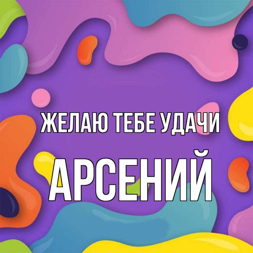 Открытка на каждый день с именем, Арсений Желаю тебе удачи абстрактное что то Прикольная открытка с пожеланием онлайн скачать бесплатно 
