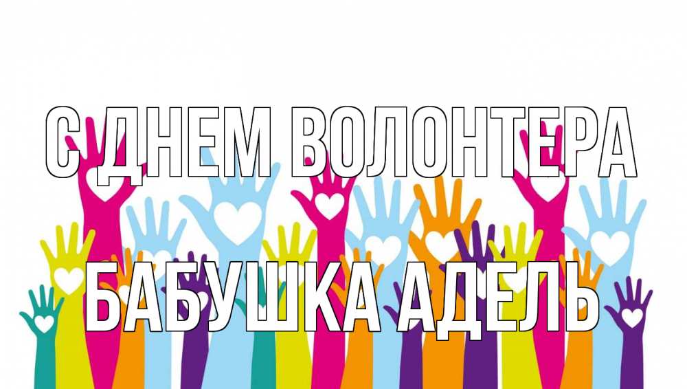 Открытка на каждый день с именем, Бабушка-Адель С днем волонтера С днем волонтера Прикольная открытка с пожеланием онлайн скачать бесплатно 