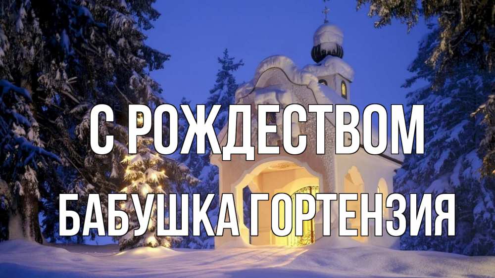 Открытка на каждый день с именем, Бабушка-Гортензия С рождеством часовня Прикольная открытка с пожеланием онлайн скачать бесплатно 