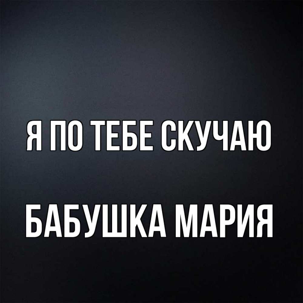 Открытка на каждый день с именем, Бабушка-Мария Я по тебе скучаю с подписью Прикольная открытка с пожеланием онлайн скачать бесплатно 