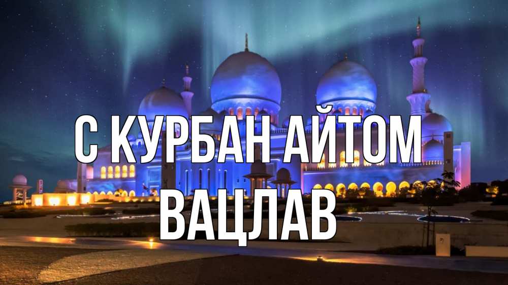 Открытка на каждый день с именем, Вацлав С курбан айтом мечеть Прикольная открытка с пожеланием онлайн скачать бесплатно 