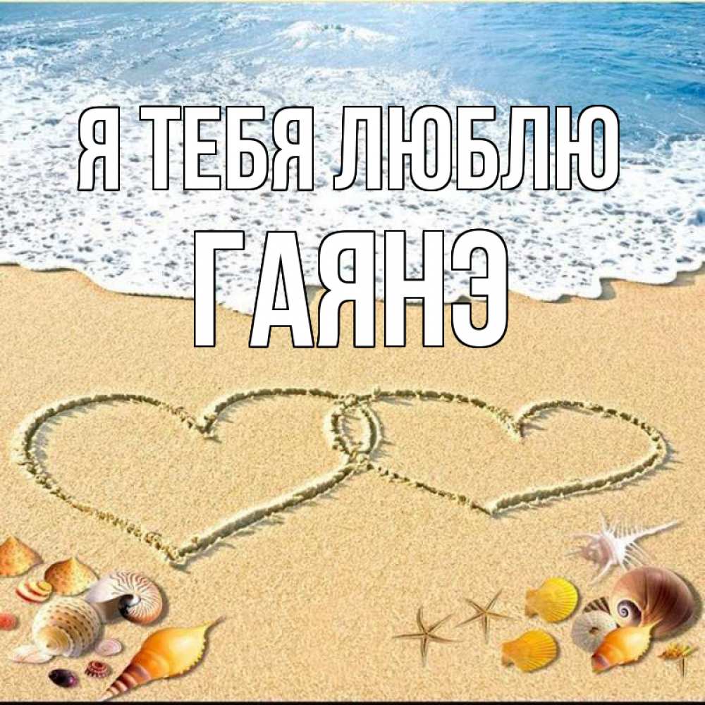 Открытка на каждый день с именем, Гаянэ Я тебя люблю ракушки Прикольная открытка с пожеланием онлайн скачать бесплатно 
