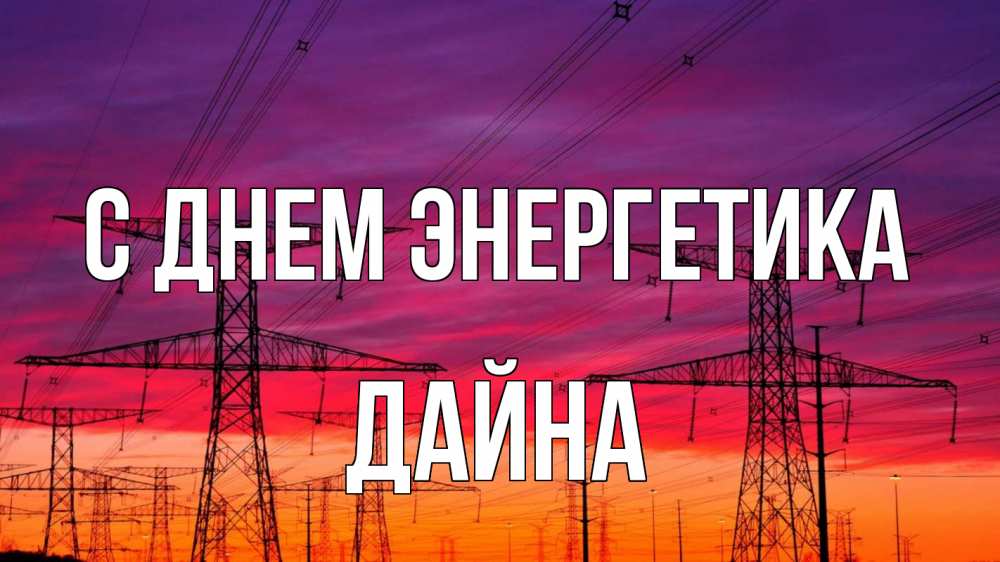 Открытка на каждый день с именем, Дайна С днем энергетика энергия электричество закат Прикольная открытка с пожеланием онлайн скачать бесплатно 