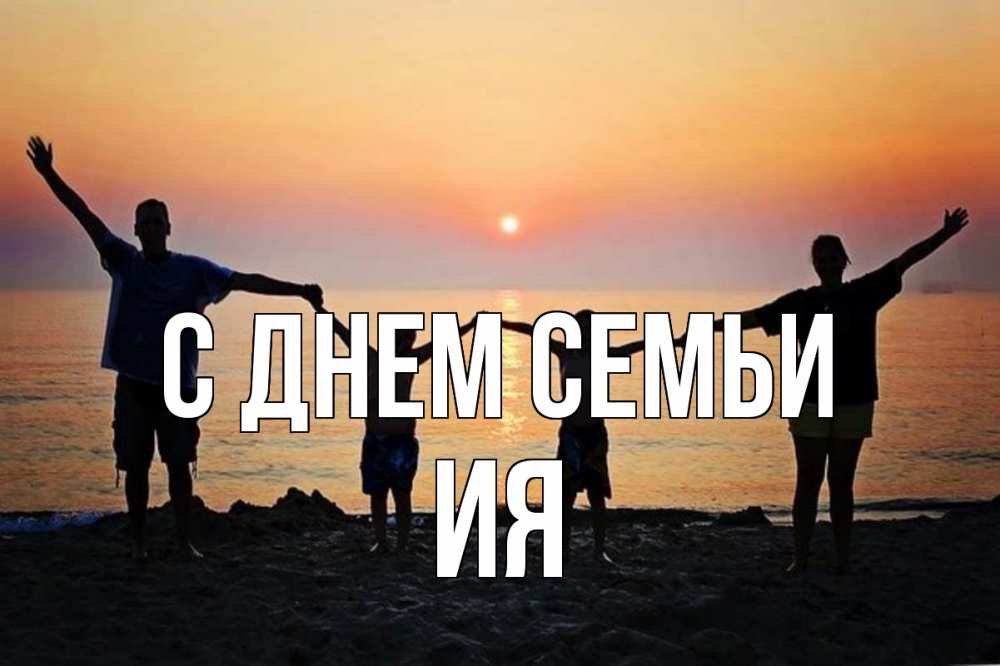 Открытка на каждый день с именем, Ия С днем семьи мама, папа, дети, дочка,сын, море, пляж, закат Прикольная открытка с пожеланием онлайн скачать бесплатно 