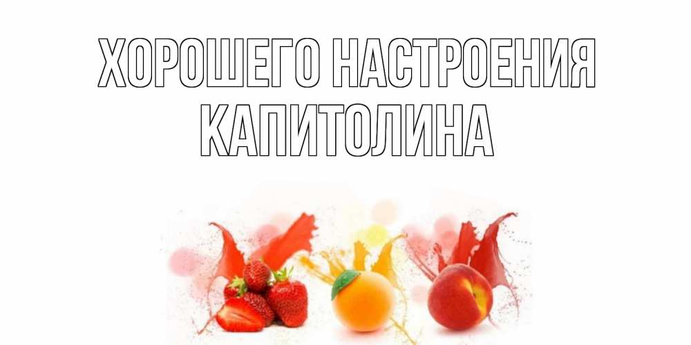 Открытка на каждый день с именем, Капитолина Хорошего настроения фрукты, сок Прикольная открытка с пожеланием онлайн скачать бесплатно 