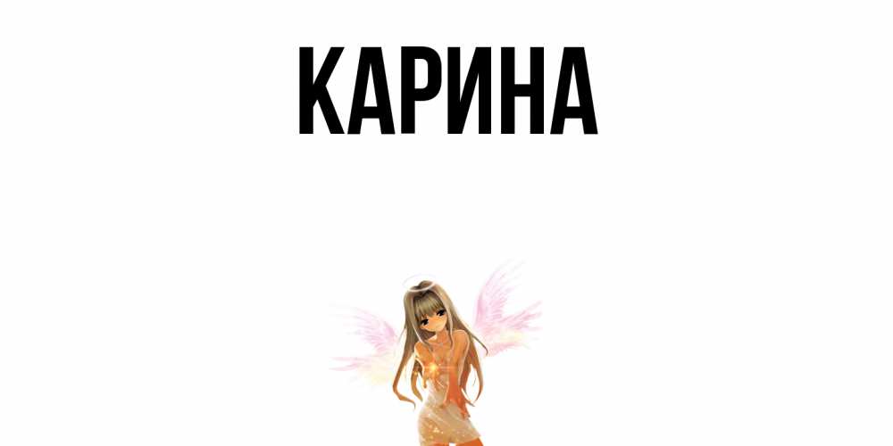 Открытка на каждый день с именем, Карина Главная ангел, аниме Прикольная открытка с пожеланием онлайн скачать бесплатно 