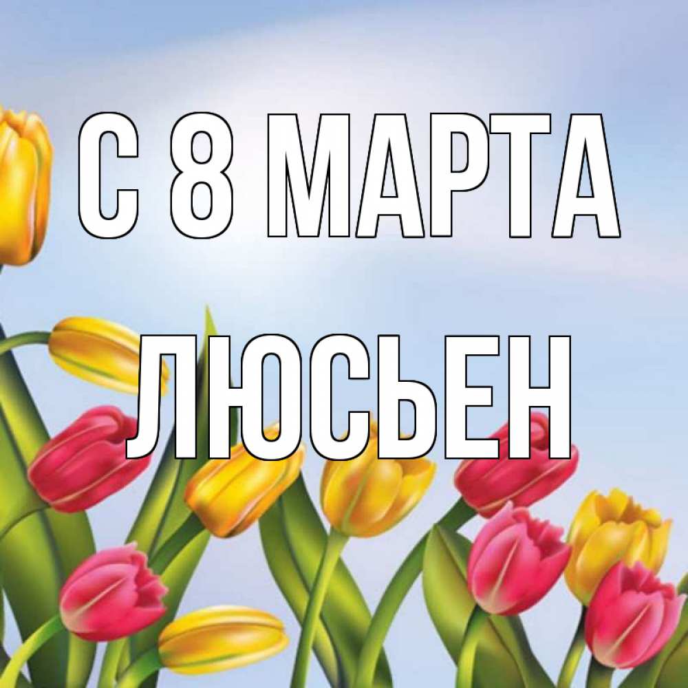 Открытка на каждый день с именем, Люсьен С 8 МАРТА международный женский день Прикольная открытка с пожеланием онлайн скачать бесплатно 