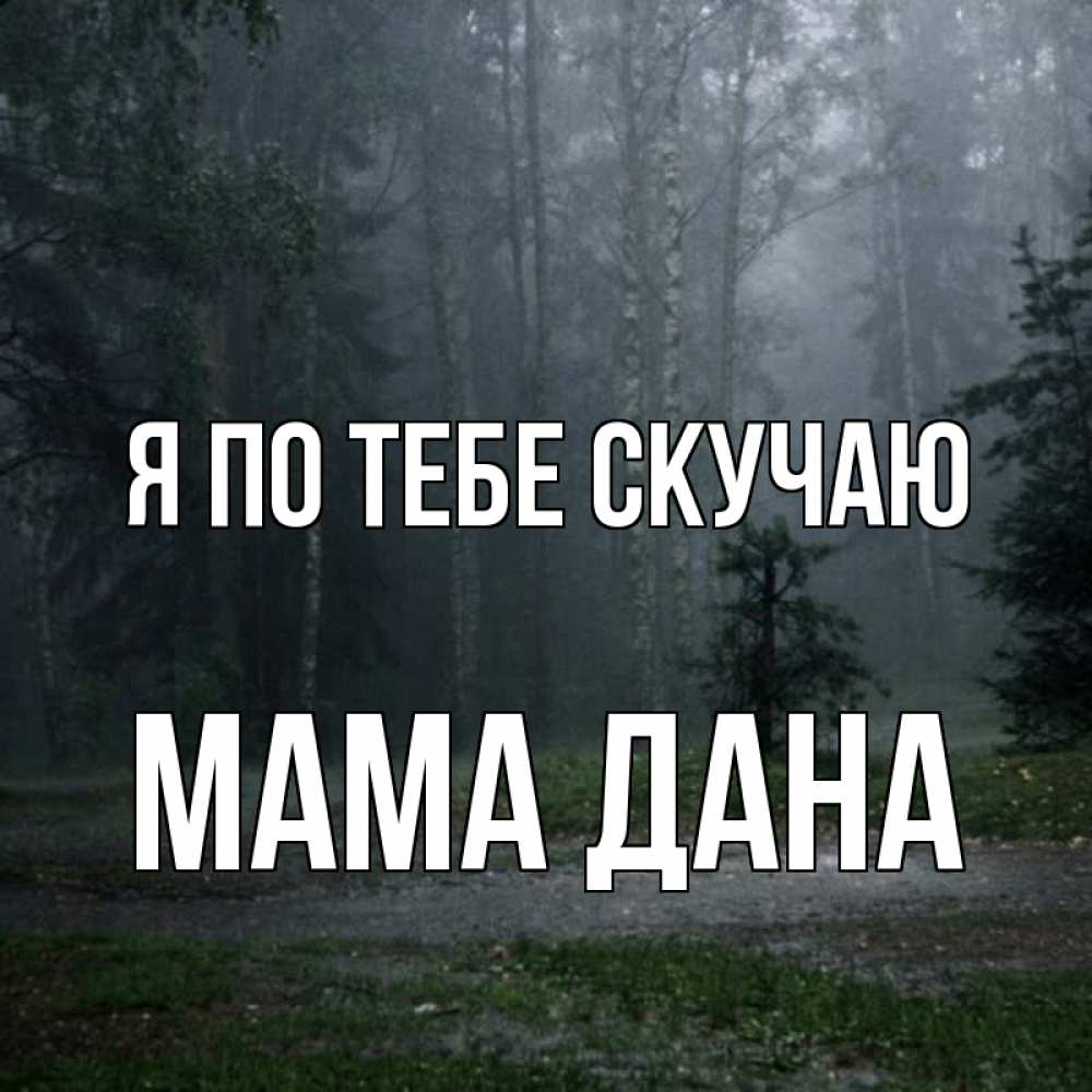 Открытка на каждый день с именем, Мама-Дана Я по тебе скучаю одна и плохо мне Прикольная открытка с пожеланием онлайн скачать бесплатно 