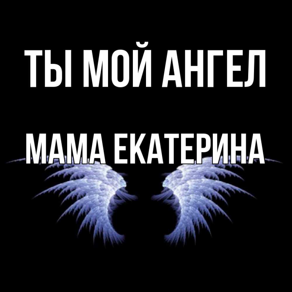 Открытка на каждый день с именем, Мама-Екатерина Ты мой ангел ангельские крылья на черном фоне Прикольная открытка с пожеланием онлайн скачать бесплатно 