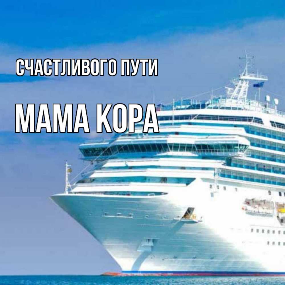 Открытка на каждый день с именем, Мама-Кора Счастливого пути огромный лайнер Прикольная открытка с пожеланием онлайн скачать бесплатно 