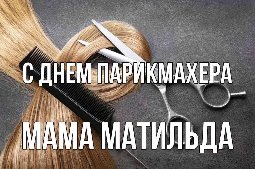 Открытка на каждый день с именем, Мама-Матильда С днем парикмахера волосы Прикольная открытка с пожеланием онлайн скачать бесплатно 