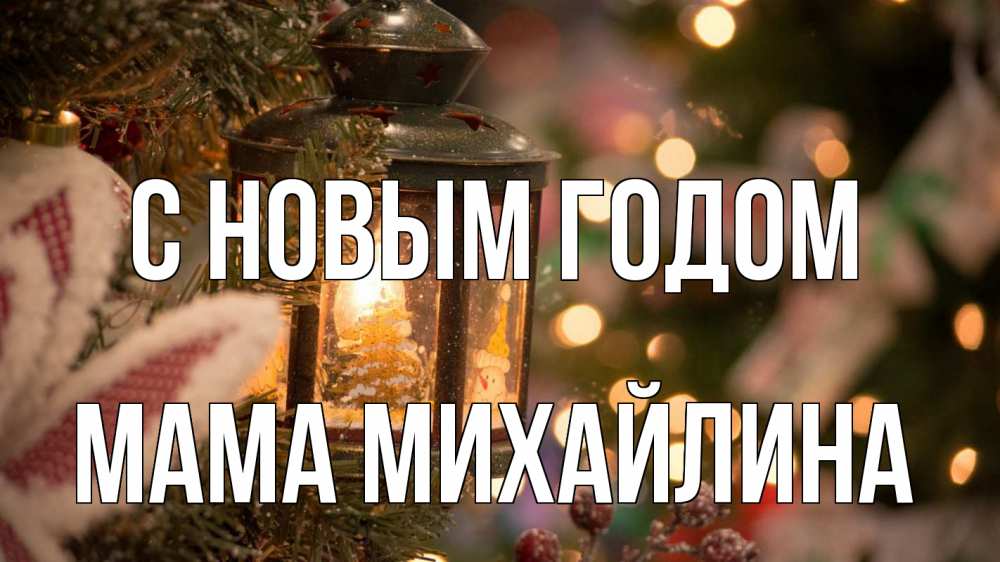 Открытка на каждый день с именем, Мама-Михайлина С новым годом новый год фонарик Прикольная открытка с пожеланием онлайн скачать бесплатно 