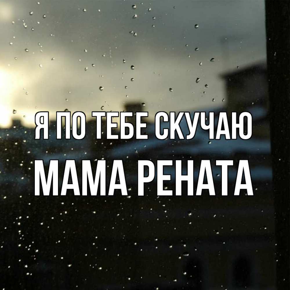 Открытка на каждый день с именем, Мама-Рената Я по тебе скучаю капли на стекле Прикольная открытка с пожеланием онлайн скачать бесплатно 