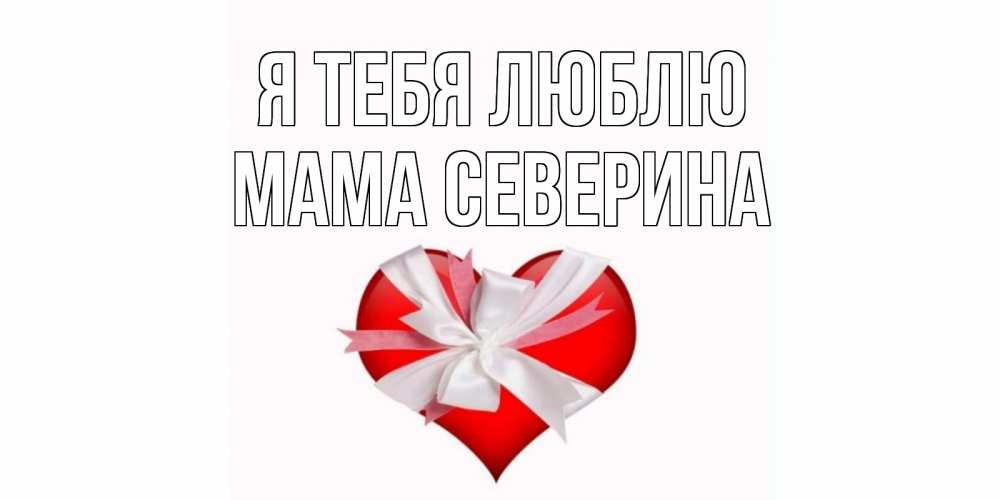 Открытка на каждый день с именем, Мама-Северина Я тебя люблю сердце, ленты, бантик Прикольная открытка с пожеланием онлайн скачать бесплатно 