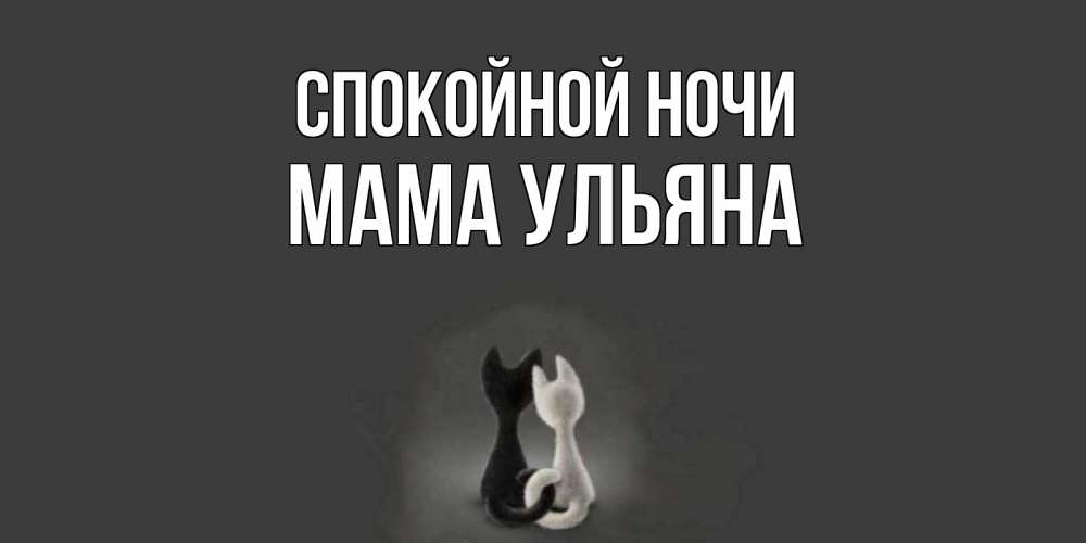 Открытка на каждый день с именем, Мама-Ульяна Спокойной ночи коты Прикольная открытка с пожеланием онлайн скачать бесплатно 