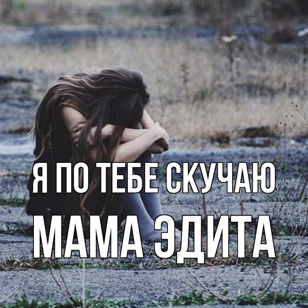 Открытка на каждый день с именем, Мама-Эдита Я по тебе скучаю мне скучно очень Прикольная открытка с пожеланием онлайн скачать бесплатно 