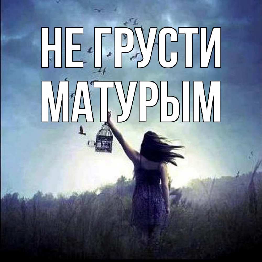 Открытка на каждый день с именем, Матурым Не грусти на волю Прикольная открытка с пожеланием онлайн скачать бесплатно 