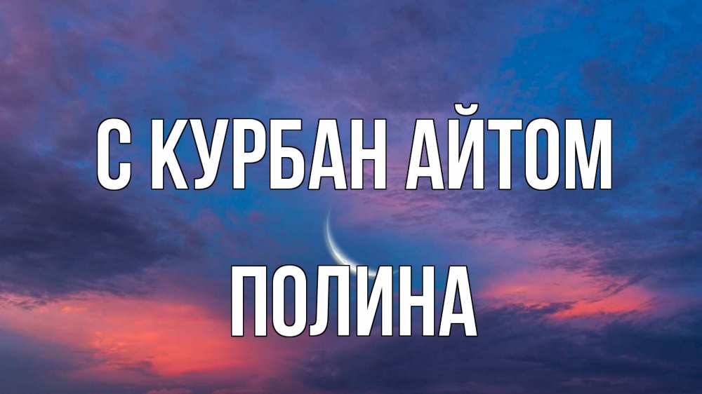 Открытка на каждый день с именем, Полина С курбан айтом месяц 1 Прикольная открытка с пожеланием онлайн скачать бесплатно 
