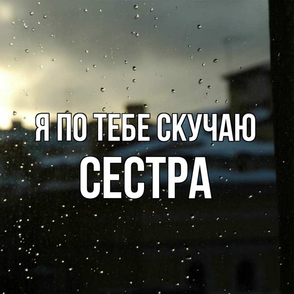 Открытка на каждый день с именем, Сестра Я по тебе скучаю капли на стекле Прикольная открытка с пожеланием онлайн скачать бесплатно 