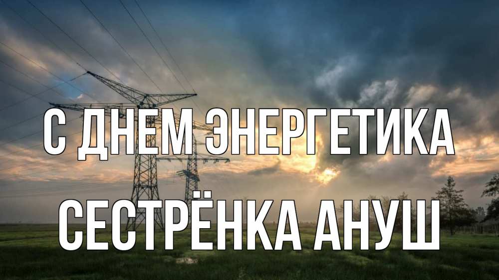 Открытка на каждый день с именем, Сестрёнка-Ануш С днем энергетика облака столбы линия Прикольная открытка с пожеланием онлайн скачать бесплатно 