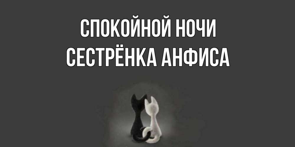 Открытка на каждый день с именем, Сестрёнка-Анфиса Спокойной ночи коты Прикольная открытка с пожеланием онлайн скачать бесплатно 