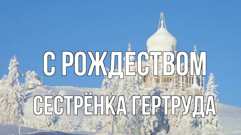 Открытка на каждый день с именем, Сестрёнка-Гертруда С рождеством храм Прикольная открытка с пожеланием онлайн скачать бесплатно 