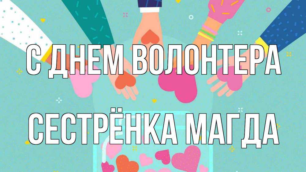 Открытка на каждый день с именем, Сестрёнка-Магда С днем волонтера С днем волонтера Прикольная открытка с пожеланием онлайн скачать бесплатно 
