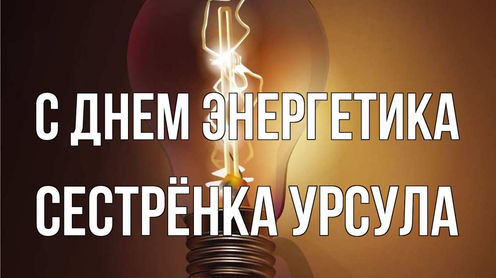 Открытка на каждый день с именем, Сестрёнка-Урсула С днем энергетика лампа Прикольная открытка с пожеланием онлайн скачать бесплатно 