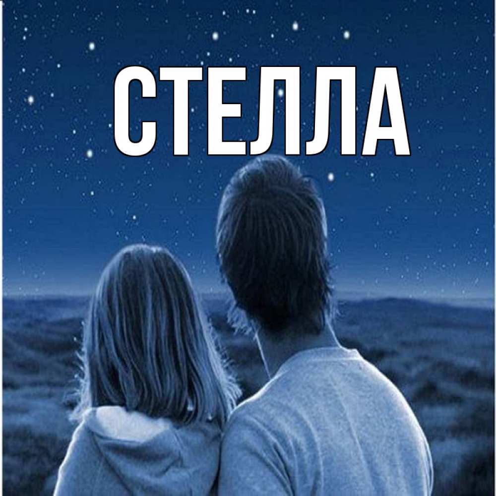 Открытка на каждый день с именем, Стелла Главная парень с девушкой смотрят на звезды Прикольная открытка с пожеланием онлайн скачать бесплатно 