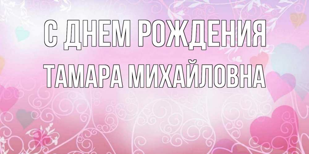 Открытка на каждый день с именем, Тамара-Михайловна С днем рождения розовые сердечки и узоры Прикольная открытка с пожеланием онлайн скачать бесплатно 