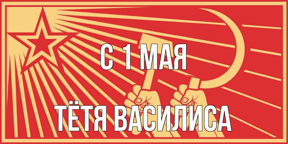 Открытка на каждый день с именем, Тётя-Василиса С 1 мая С 1 мая Прикольная открытка с пожеланием онлайн скачать бесплатно 