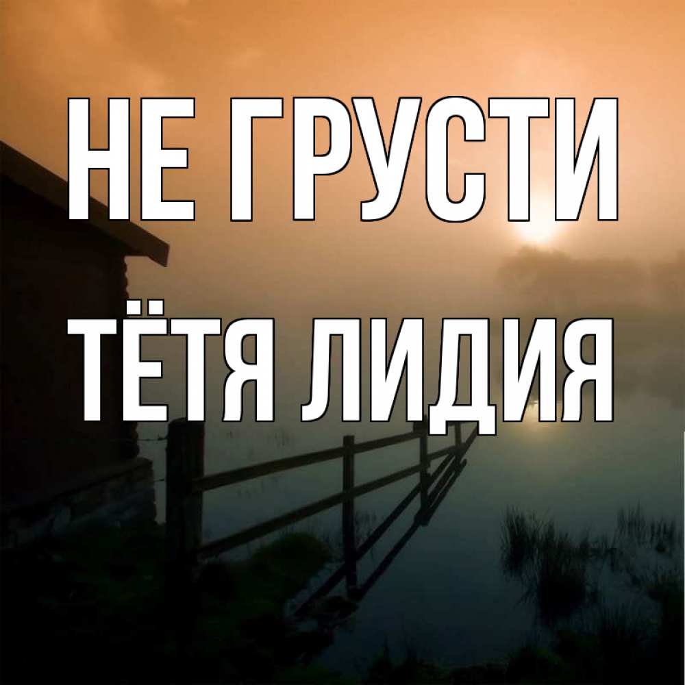 Открытка на каждый день с именем, Тётя-Лидия Не грусти дом у озера Прикольная открытка с пожеланием онлайн скачать бесплатно 