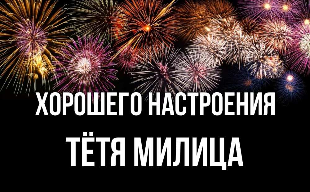 Открытка на каждый день с именем, Тётя-Милица Хорошего настроения Фейрверг 1 Прикольная открытка с пожеланием онлайн скачать бесплатно 