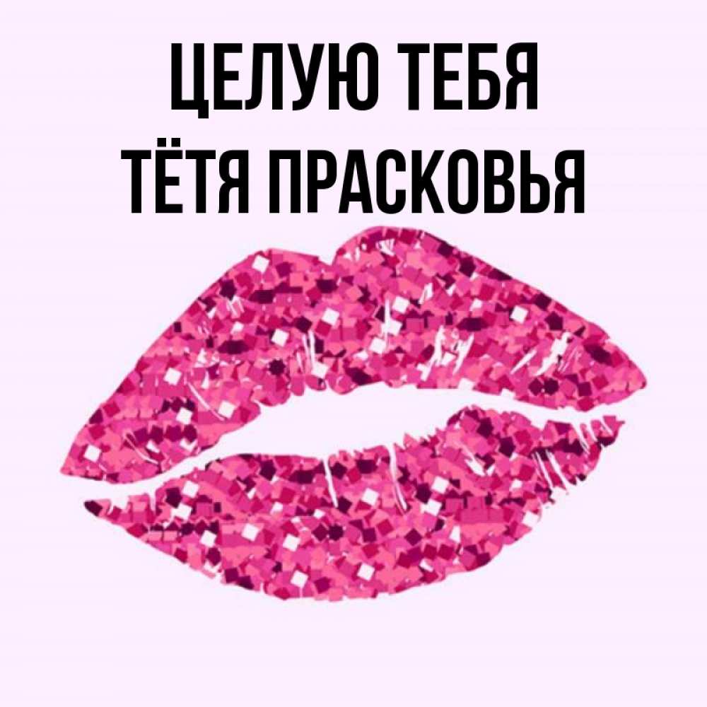 Открытка на каждый день с именем, Тётя-Прасковья Целую тебя открытка с женскими губами и поцелуем для парня Прикольная открытка с пожеланием онлайн скачать бесплатно 