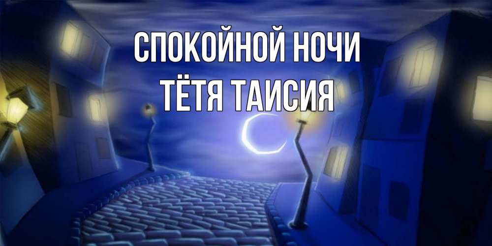 Открытка на каждый день с именем, Тётя-Таисия Спокойной ночи сладких снов ночному городу Прикольная открытка с пожеланием онлайн скачать бесплатно 