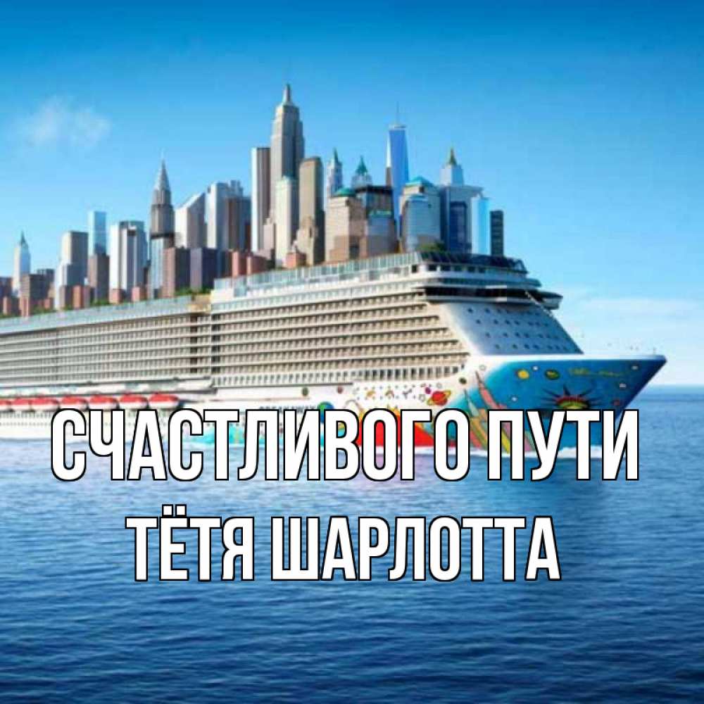 Открытка на каждый день с именем, Тётя-Шарлотта Счастливого пути круизный лайнер с небоскребами Прикольная открытка с пожеланием онлайн скачать бесплатно 