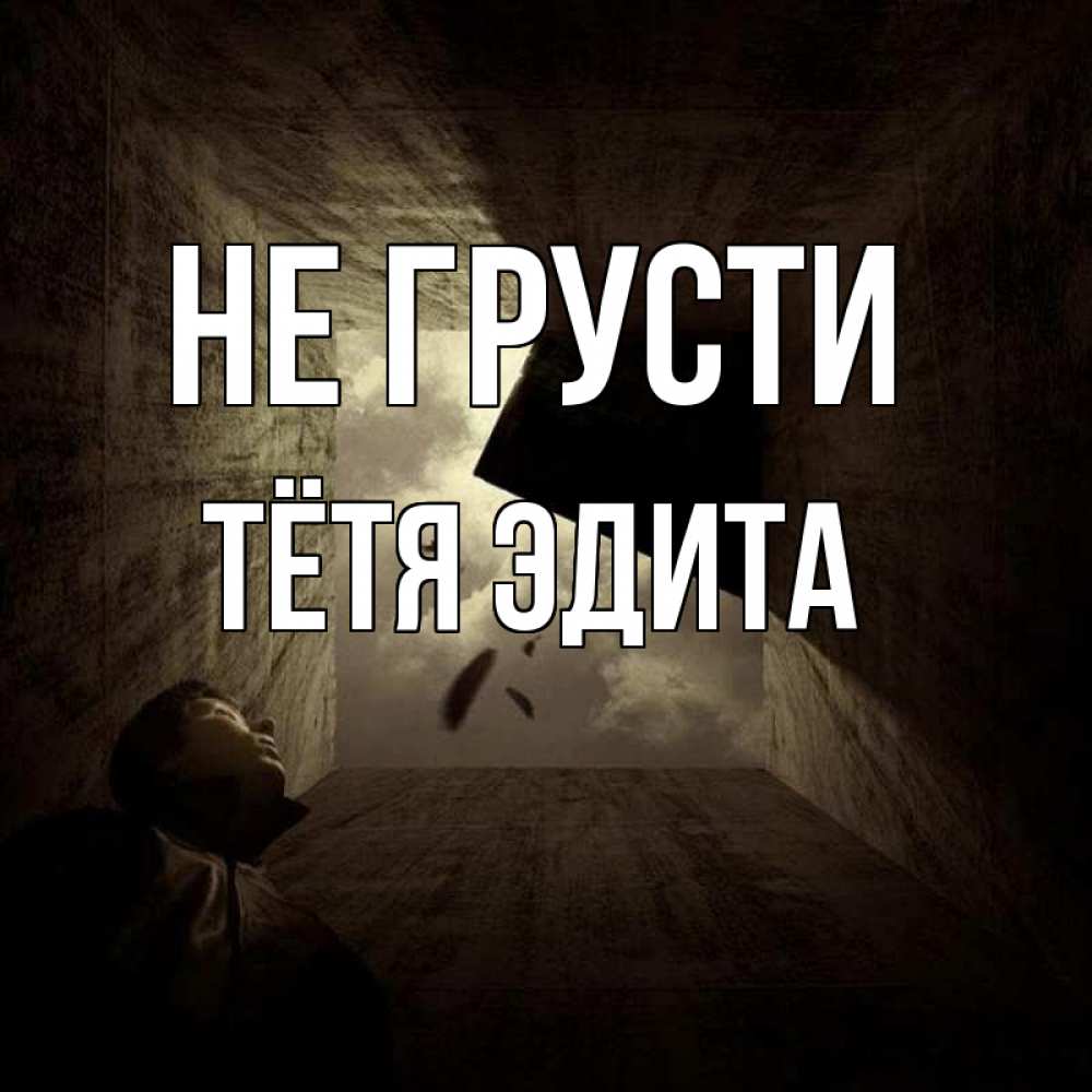 Открытка на каждый день с именем, Тётя-Эдита Не грусти жуть Прикольная открытка с пожеланием онлайн скачать бесплатно 