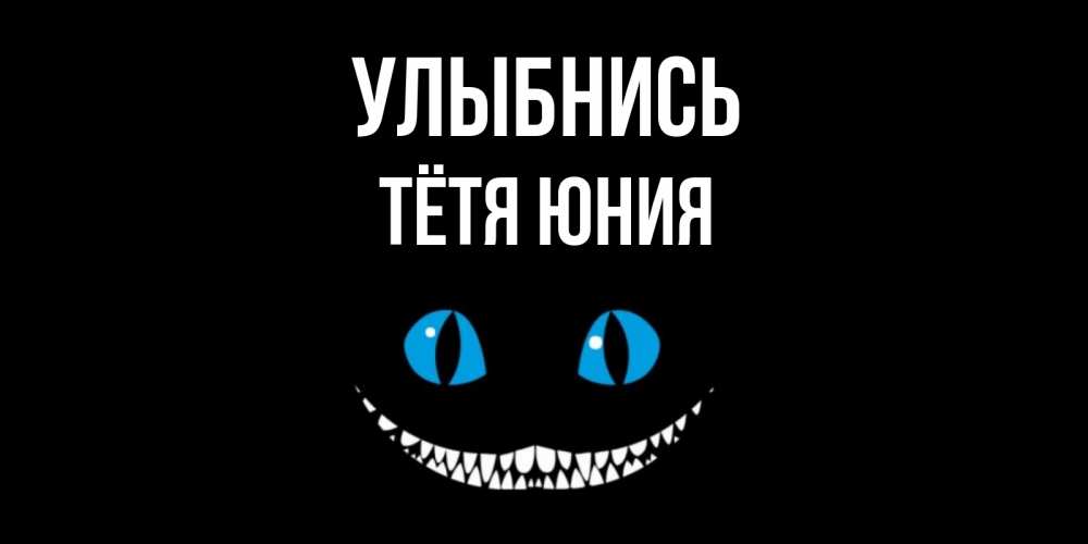 Открытка на каждый день с именем, Тётя-Юния Улыбнись кот улыбается Прикольная открытка с пожеланием онлайн скачать бесплатно 