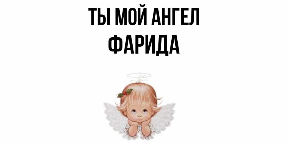 Открытка на каждый день с именем, Фарида Ты мой ангел ангел Прикольная открытка с пожеланием онлайн скачать бесплатно 