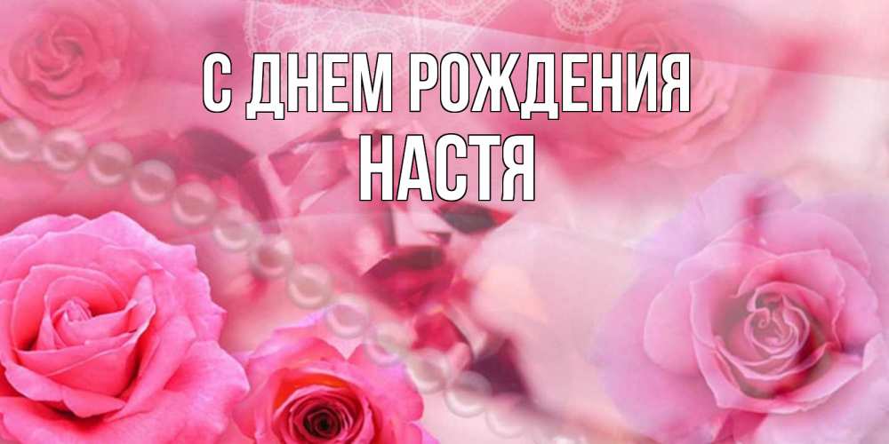 Открытка на каждый день с именем, настя С днем рождения открытка с розами и жемчугом Прикольная открытка с пожеланием онлайн скачать бесплатно 