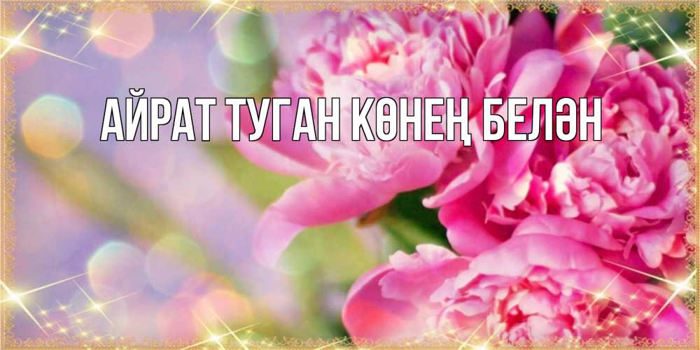 Открытка на каждый день с именем, Айрат-туган-көнең-белән Главная красивые открытки с текстом для любимых дам Прикольная открытка с пожеланием онлайн скачать бесплатно 