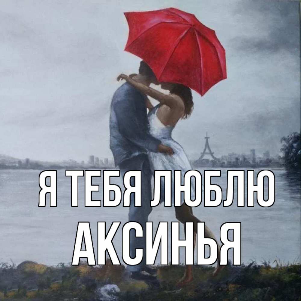 Открытка на каждый день с именем, Аксинья Я тебя люблю под красным зонтом Прикольная открытка с пожеланием онлайн скачать бесплатно 