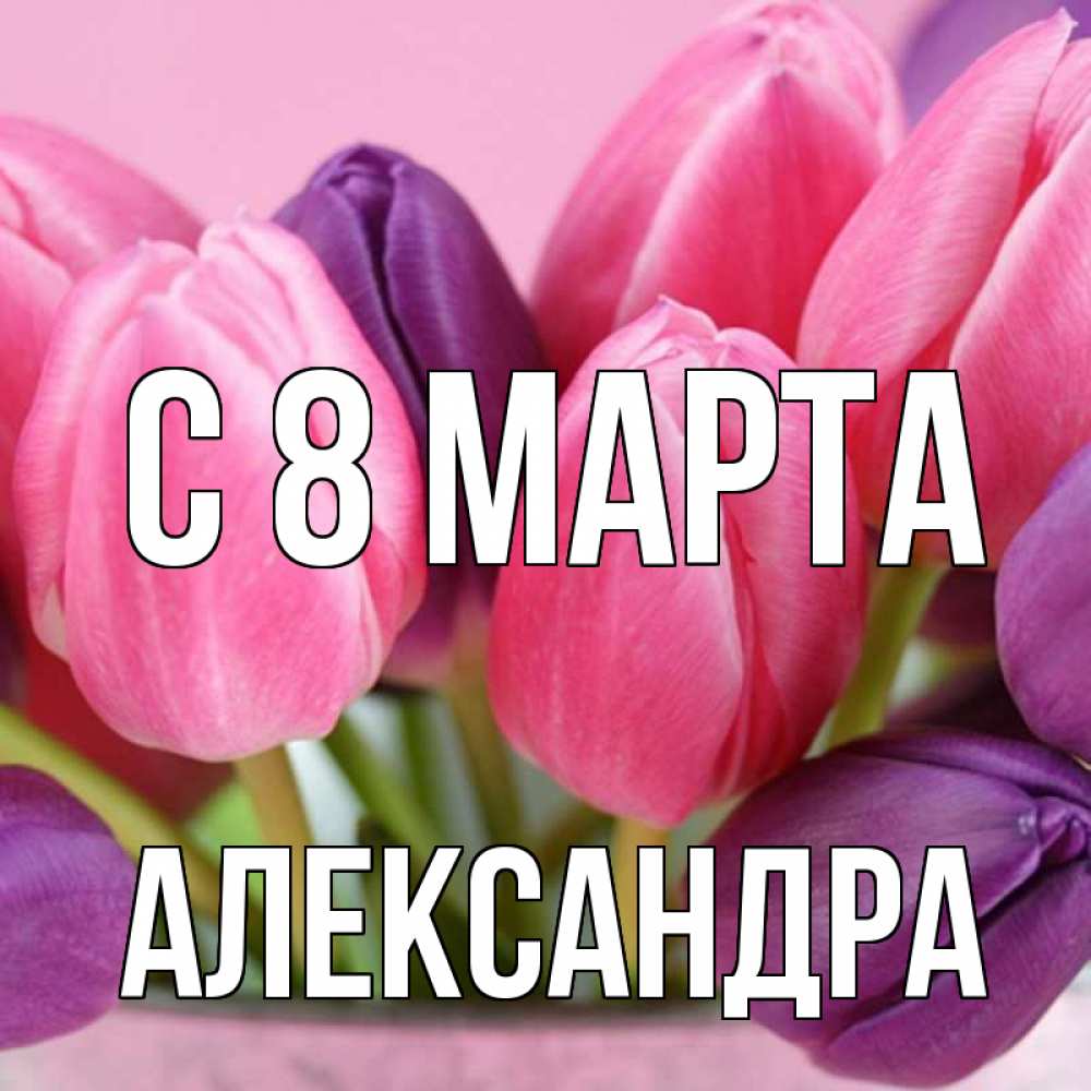 Открытка на каждый день с именем, Александра С 8 МАРТА маме 1 Прикольная открытка с пожеланием онлайн скачать бесплатно 