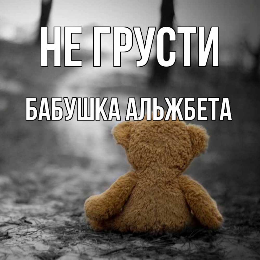 Открытка на каждый день с именем, Бабушка-Альжбета Не грусти медведь со спин Прикольная открытка с пожеланием онлайн скачать бесплатно 